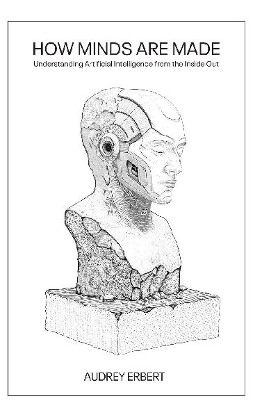 How Minds Are Made: Understanding Artificial Intelligence from the Inside Out