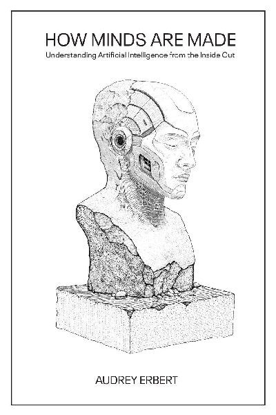 How Minds Are Made: Understanding Artificial Intelligence from the Inside Out