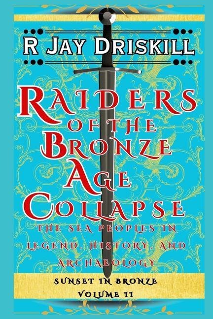 Raiders of the Bronze Age Collapse: The Sea Peoples in Legend, History, and Archaeology