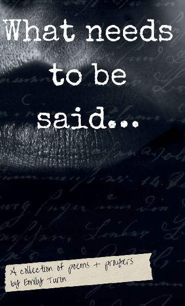 What needs to be said: A Collection of Poetry + Prayers by Emily Turin