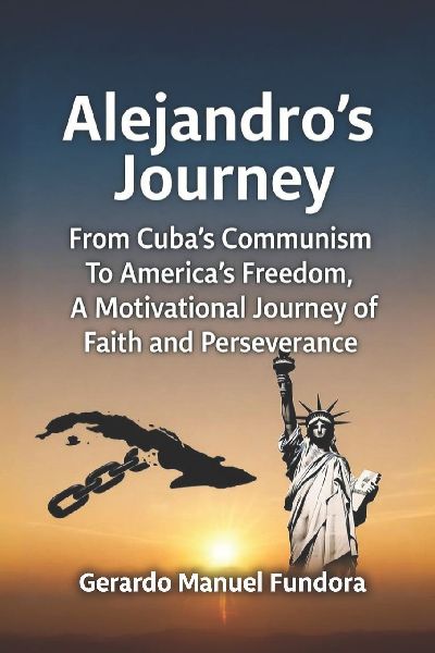 Alejandro's Journey: From Cuba's Communism to America's Freedom, A Motivational Journey of Faith and Perseverance