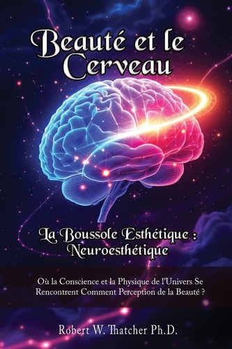 Beauté Et Le Cerveau: la Boussole Esthétique : Neuroesthétique : Où la Conscience Et la Physique de L'Univers Se Rencontrent Comment Perception de la Beauté ?