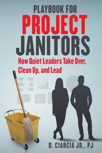 Playbook for Project Janitors How Quiet Leaders Take Over, Clean Up, and Lead - a Project Management Book