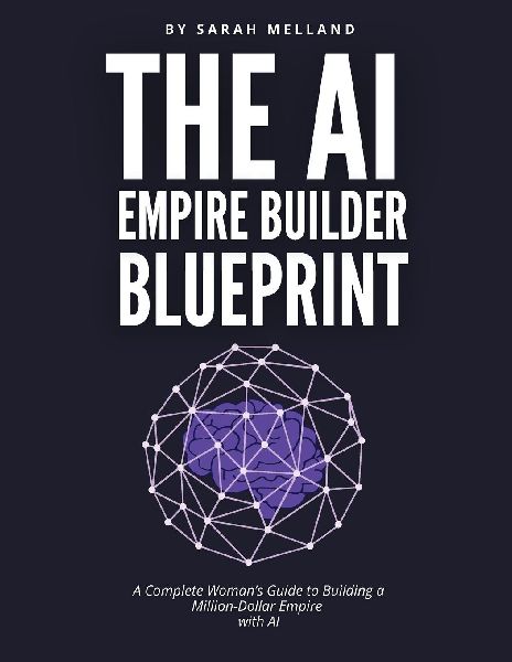 The AI Empire Builder Blueprint: A Complete Womans Guide to Building a Million-Dollar Empire  with AI