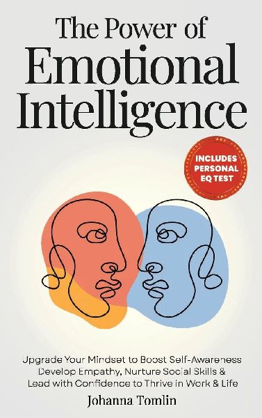 The Power of Emotional Intelligence: Upgrade Your Mindset to Boost Self-Awareness,  Develop Empathy, Nurture Social Skills &  Lead with Confidence to Thrive in Work & Life