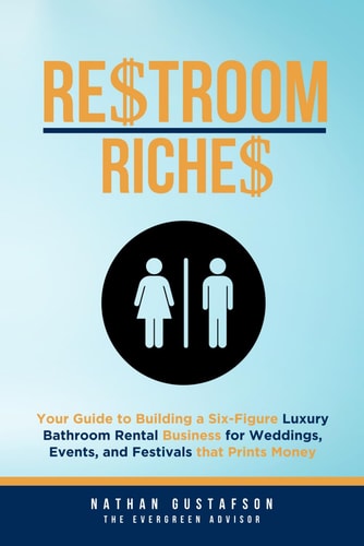 Restroom Riches Your Guide to Building a Six-Figure Luxury Bathroom Rental Business for Weddings, Events, and Festivals That Prints Money