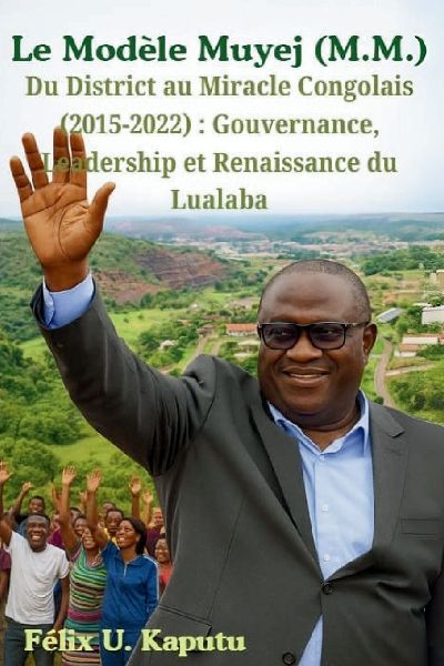 Le Modèle Muyej (M.M.) Du District au Miracle Congolais (2015-2022): Gouvernance, Leadership et Renaissance du Lualaba