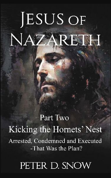 JESUS OF NAZARETH Part Two: KICKING THE HORNETS NEST: Arrested, Condemned and Executed -That Was the Plan?