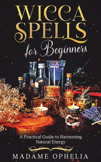 Wicca Spells for Beginners: a Practical Guide to Harnessing Energy