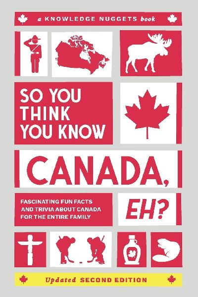 So You Think You Know CANADA, Eh?: Fascinating Fun Facts and Trivia about Canada for the Entire Family