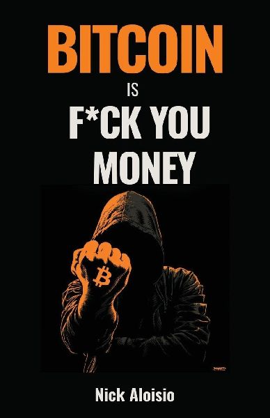 Bitcoin is F*ck You Money: The Brutally Honest Case for Bitcoin and Financial Freedom