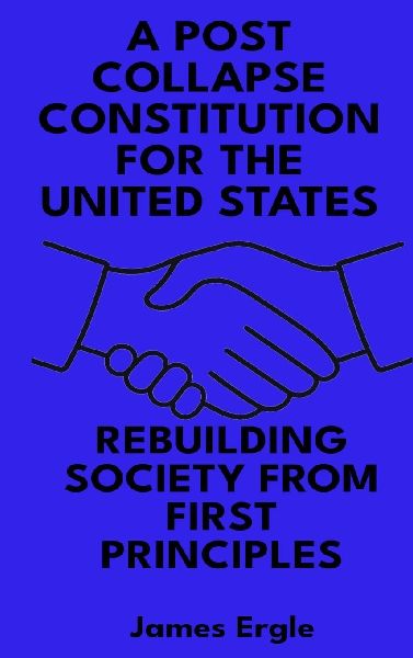 A Post Collapse Constitution for the United States: Rebuilding Society from First Principles