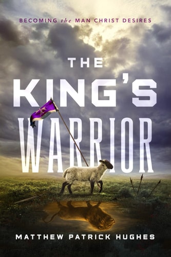 The King's Warrior Becoming the Man Christ Desires