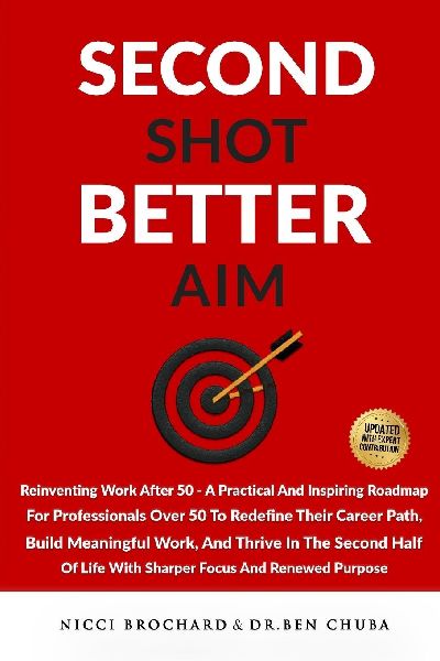 Second Shot, Better Aim: Reinventing Work After 50, A practical and inspiring roadmap for professionals over 50 to redefine their career path, build meaningful work, and thrive in the second half of life with sharper focus and renewed purpose
