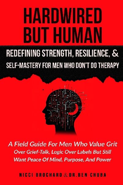 Hardwired but Human, Redefining Strength, Resilience, and Self-Mastery for Men Who Dont Do Therapy: A Field Guide for Men Who Value Grit Over Grief-Talk, Logic Over Labels but Still Want Peace of Mind, Purpose, And Power