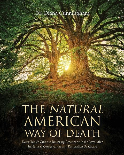 The Natural American Way Of Death: Every Bodys Guide to Restoring America with the Revolution in Natural, Conservation, and Restoration Deathcare
