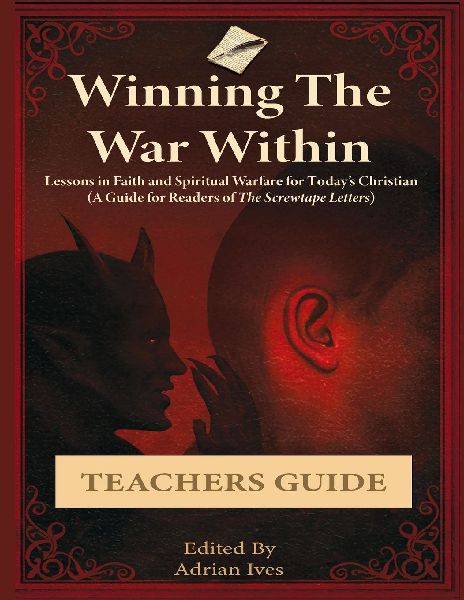 Winning The War Within: Lessons in Faith and Spiritual Warfare for Todays Christian (A Guide for Readers of The Screwtape Letters) Teachers Guide: Lessons in Faith and Spiritual Warfare for Todays Christian (A Guide for Readers of The Screwtape Letters)