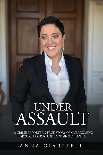 Under Assault: A Crime Reporters True Story Of Overcoming Sexual Trauma and Exposing Injustice