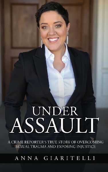 Under Assault: A Crime Reporters True Story Of Overcoming Sexual Trauma and Exposing Injustice