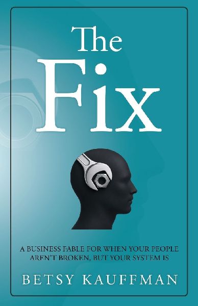 The Fix: A Business Fable for When Your People Arent Broken, But Your System Is