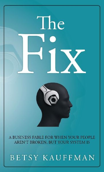 The Fix: A Business Fable for When Your People Aren't Broken, But Your System Is