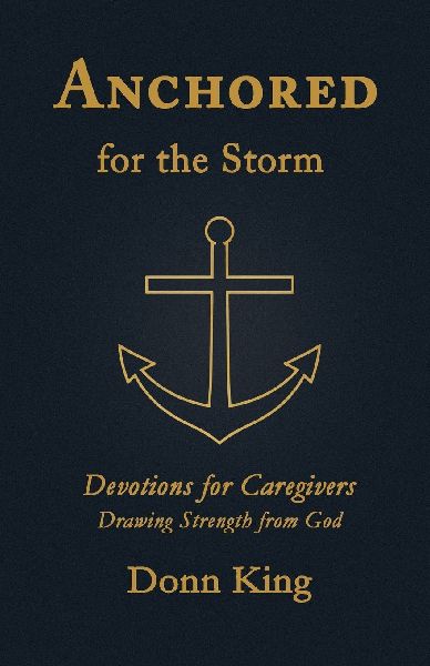 Anchored for the Storm: Devotions for Caregivers Drawing Strength from God