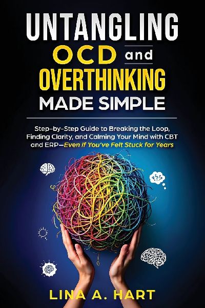 Untangling OCD and Overthinking Made Simple: Step-by-step guide to breaking the loop, finding clarity, and calming your mind with CBT and ERP-Even if you've felt stuck for years
