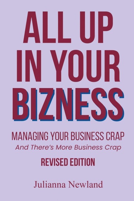 All Up In Your Bizness: Managing Your Business Crap (Revised Edition)