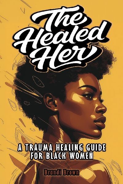 The Healed Her: A Trauma Healing Guide For Black Women
