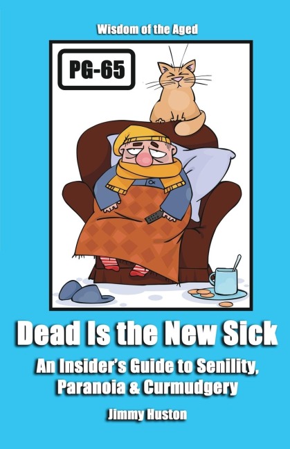 Dead Is the New Sick: An Insiders Guide to Senility, Paranoia, & Curmudgery