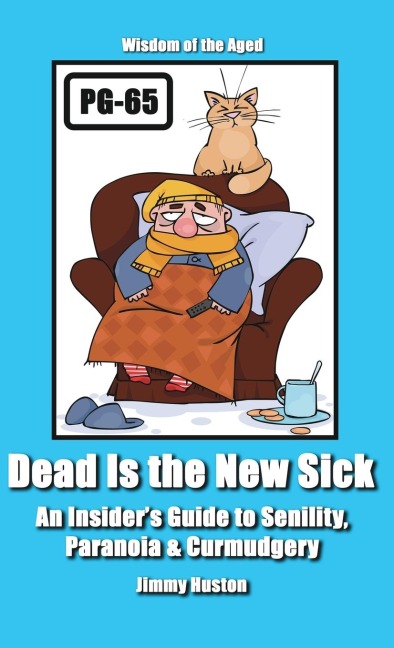 Dead Is the New Sick: An Insiders Guide to Senility, Paranoia, & Curmudgery