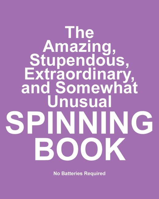 The Amazing, Stupendous, Extraordinary, and Somewhat Unusual Spinning Book: No Batteries Required