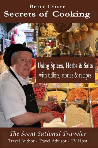 Secrets of Cooking - Using Spices, Herbs, & Salts With Tidbits, Stories Recipes