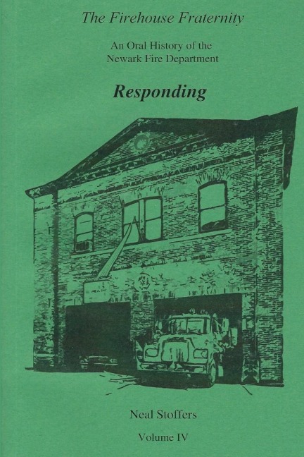 The Firehouse Fraternity: An Oral History of the Newark Fire Department Volume IV Responding