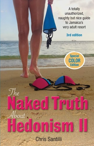 The Naked Truth about Hedonism II A Totally Unauthorized, Naughty But Nice Guide to Jamaica's Very Adult Resort