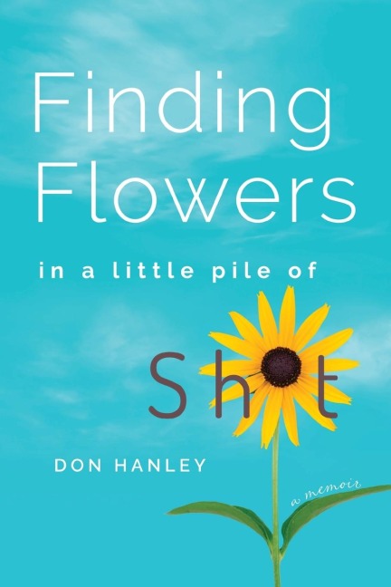 Finding Flowers in a little pile of sh*t: a memoir