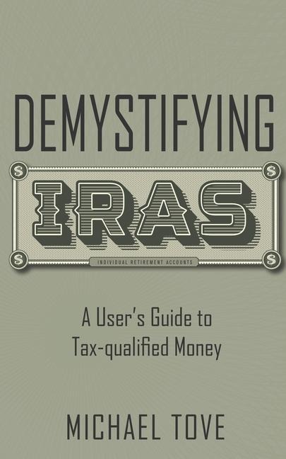 Demystifying IRAs: A User's Guide to Tax-qualified Money