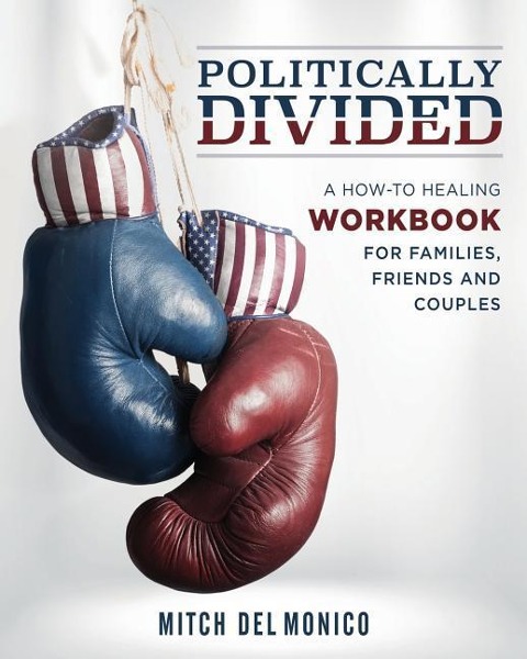 Politically Divided: A How-To Healing Workbook for Families, Friends and Couples