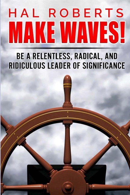 Make Waves!: Be a Relentless, Radical, and Ridiculous Leader of Significance