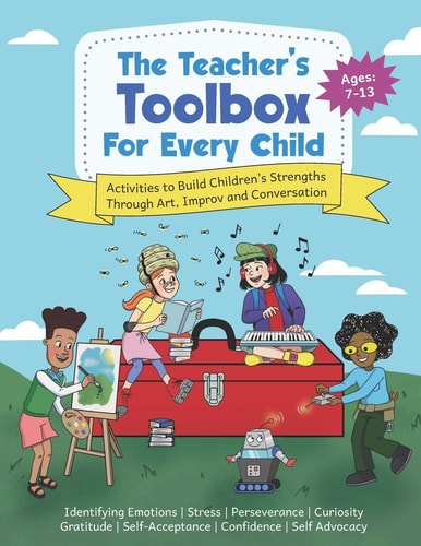 The Teacher's Toolbox for Every Child Activities to Build Children's Strengths Through Art, Improv and Conversation