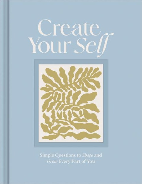 Create Your Self: Simple Questions to Shape and Grow Every Part of You