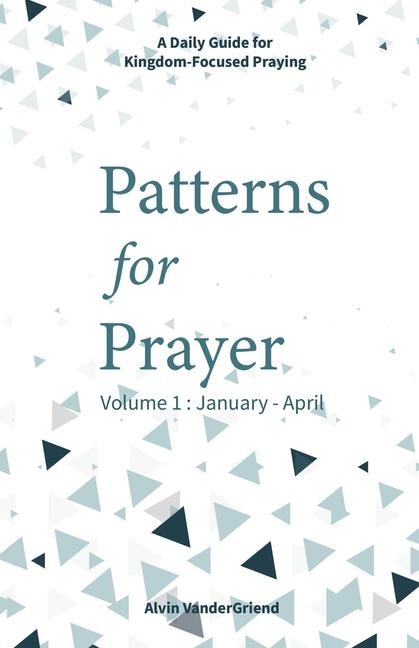 Patterns for Prayer Volume 1: January - April: A Daily Guide for Kingdom-Focused Praying