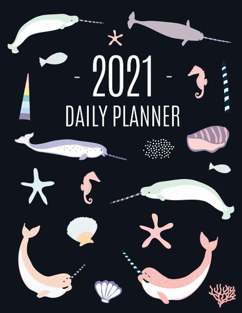 Narwhal Daily Planner 2021: Beautiful Monthly 2021 Agenda Year Scheduler 12 Months: January - December 2021 Large Funny Animal Planner with Marine Life + Ocean Fish Monthly Spreads Perfect for Work, Office, School, Meetings & Appointments