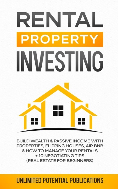 Rental Property Investing: Build Wealth & Passive Income With Properties, Flipping Houses, Air BnB & How To Manage Your Rentals + 10  Negotiation Tips (Real Estate For Beginners)