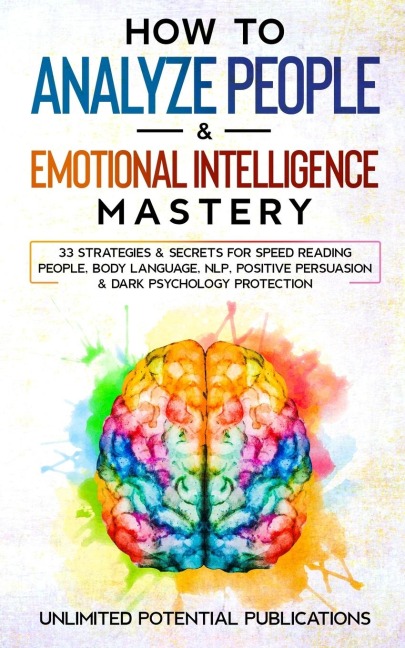 How To Analyze People & Emotional Intelligence Mastery: 33 Strategies & Secrets for Speed Reading People, Body Language, NLP, Positive Persuasion & Dark Psychology Protection