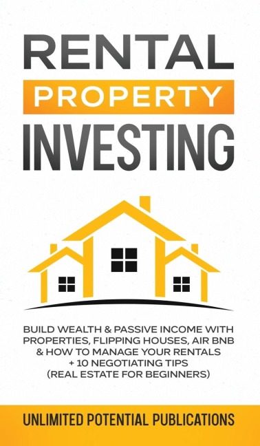 Rental Property Investing: Build Wealth & Passive Income With Properties, Flipping Houses, Air BnB & How To Manage Your Rentals + 10  Negotiation Tips (Real Estate For Beginners)