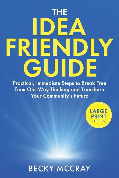 The Idea Friendly Guide: Large Print Edition. Practical, Immediate Steps to Break Free from Old-Way Thinking and Transform Your Communitys Future