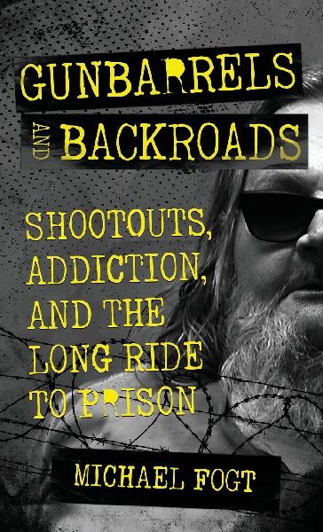 Gunbarrels and Backroads: Shootouts, Addiction, and the Long Ride to Prison