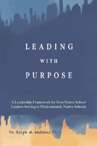 LEADING WITH PURPOSE: A Leadership Framework for non-Native School Leaders Serving in Predominately Native Schools