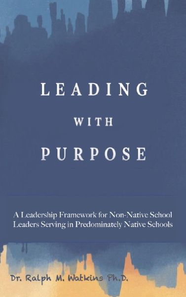LEADING WITH PURPOSE: A Leadership Framework for non-Native School Leaders Serving in Predominately Native Schools